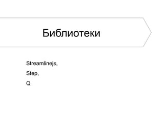 Библиотеки
Streamlinejs,
Step,
Q

 