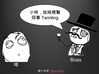 小咩，找時間幫
同事 Tarinling

Boss

咩
圖片來源 Ragemaker

 