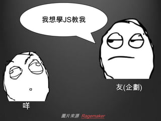 我想學JS教我

友(企劃)

咩
圖片來源 Ragemaker

 