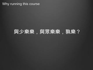 Why running this course

與少樂樂，與眾樂樂，孰樂？

 