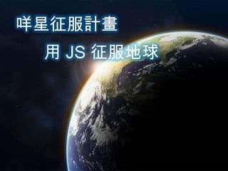 咩星征服計畫
用 JS 征服地球

 