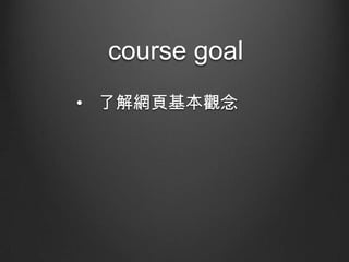 course goal
• 了解網頁基本觀念

 