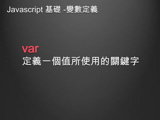 Javascript 基礎 -變數定義

var

定義一個值所使用的關鍵字

 