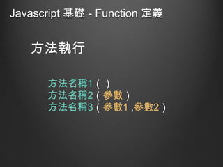 Javascript 基礎 - Function 定義

方法執行
方法名稱1（）
方法名稱2（參數）
方法名稱3（參數1 ,參數2）

 
