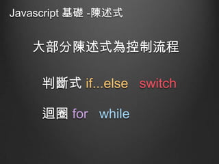 Javascript 基礎 -陳述式

大部分陳述式為控制流程
判斷式 if...else switch

迴圈 for while

 