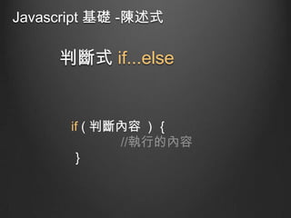 Javascript 基礎 -陳述式

判斷式 if...else

if ( 判斷內容 ) ｛
//執行的內容
｝

 
