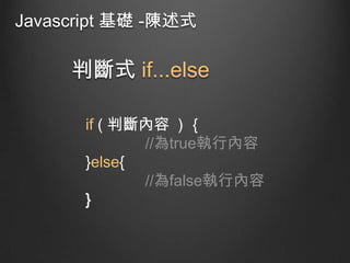 Javascript 基礎 -陳述式

判斷式 if...else
if ( 判斷內容 ) ｛
//為true執行內容
}else{
//為false執行內容
}

 