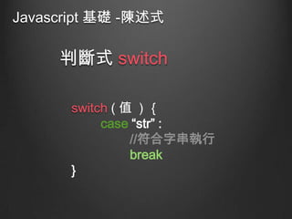 Javascript 基礎 -陳述式

判斷式 switch
switch ( 值 ) ｛
case “str” :
//符合字串執行
break
}

 