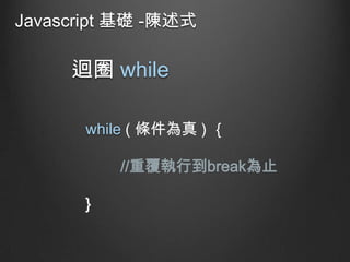 Javascript 基礎 -陳述式

迴圈 while
while ( 條件為真 ) ｛

//重覆執行到break為止
}

 