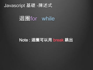 Javascript 基礎 -陳述式

迴圈for while

Note : 迴圈可以用 break 跳出

 