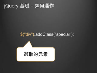 jQuery 基礎 – 如何運作

$("div").addClass("special");

選取的元素

 