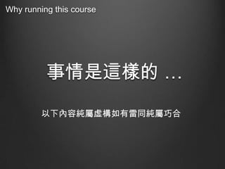 Why running this course

事情是這樣的 …
以下內容純屬虛構如有雷同純屬巧合

 