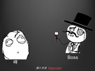 Boss

咩
圖片來源 Ragemaker

 