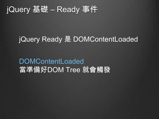 jQuery 基礎 – Ready 事件

jQuery Ready 是 DOMContentLoaded
DOMContentLoaded
當準備好DOM Tree 就會觸發

 