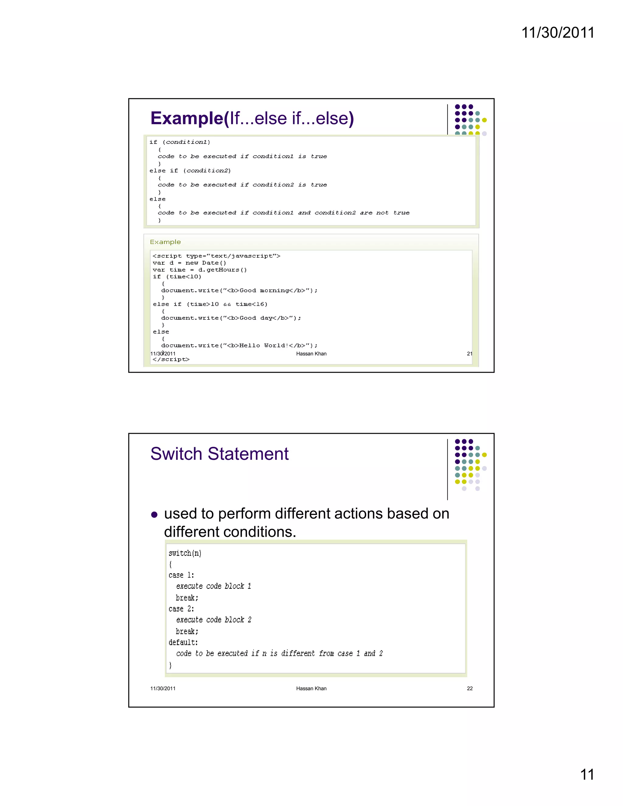 11/30/2011
11
Example(If...else if...else)
11/30/2011 21Hassan Khan
Switch Statement
used to perform different actions based on
different conditions.
11/30/2011 22Hassan Khan
 