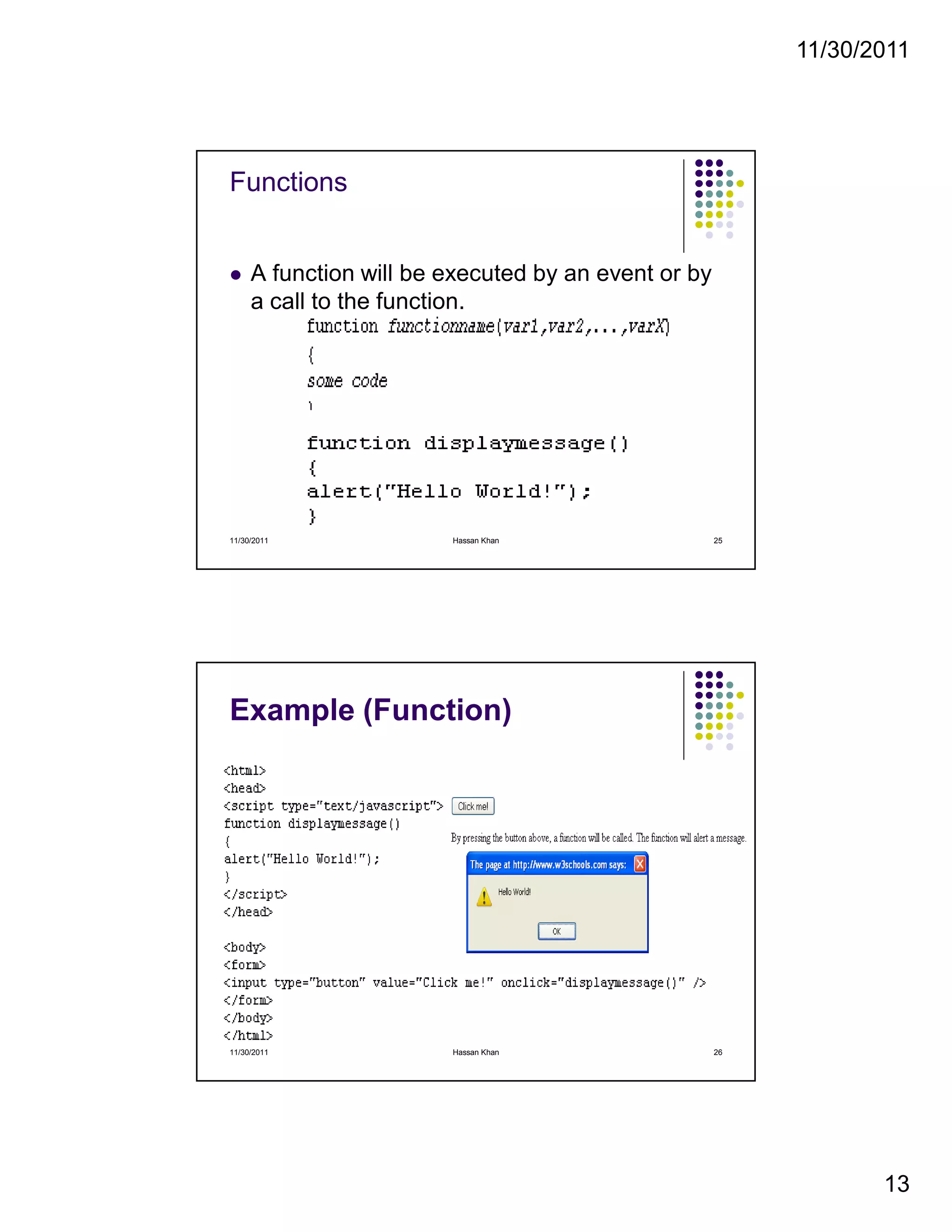 11/30/2011
13
Functions
A function will be executed by an event or by
a call to the function.
11/30/2011 25Hassan Khan
Example (Function)
11/30/2011 26Hassan Khan
 