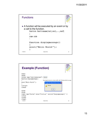 11/30/2011
13
Functions
A function will be executed by an event or by
a call to the function.
11/30/2011 25Hassan Khan
Example (Function)
11/30/2011 26Hassan Khan
 