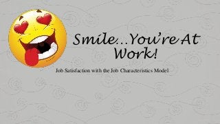 Smile…You’re At
Work!
Job Satisfaction with the Job Characteristics Model
 