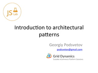 Introduc)on	
  to	
  architectural	
  
pa1erns	
  
Georgiy	
  Podsvetov	
  
podsvetov@gmail.com	
  
 