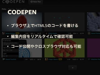 CODEPEN
• ブラウザ上でHTML5のコードを書ける
• 編集内容をリアルタイムで確認可能
• コード公開やクロスブラウザ対応も可能
 