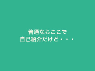 普通ならここで
自己紹介だけど・・・
 