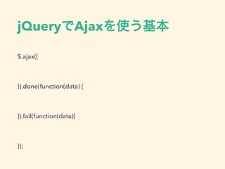 jQueryでAjaxを使う基本
$.ajax({
}).done(function(data) {
}).fail(function(data){
});
 
