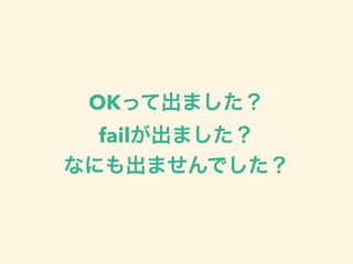 OKって出ました？
failが出ました？
なにも出ませんでした？
 