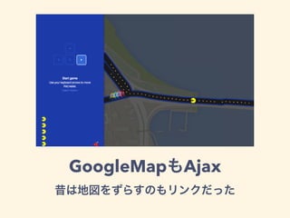 GoogleMapもAjax
昔は地図をずらすのもリンクだった
 