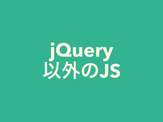 jQuery
以外のJS
 