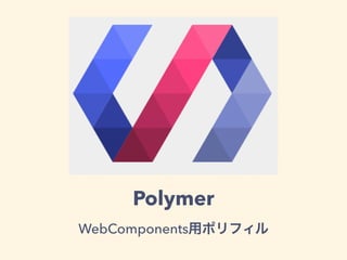 Polymer
WebComponents用ポリフィル
 
