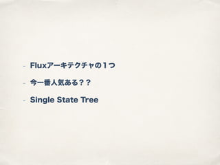 - Fluxアーキテクチャの１つ
- 今一番人気ある？？
- Single State Tree
 