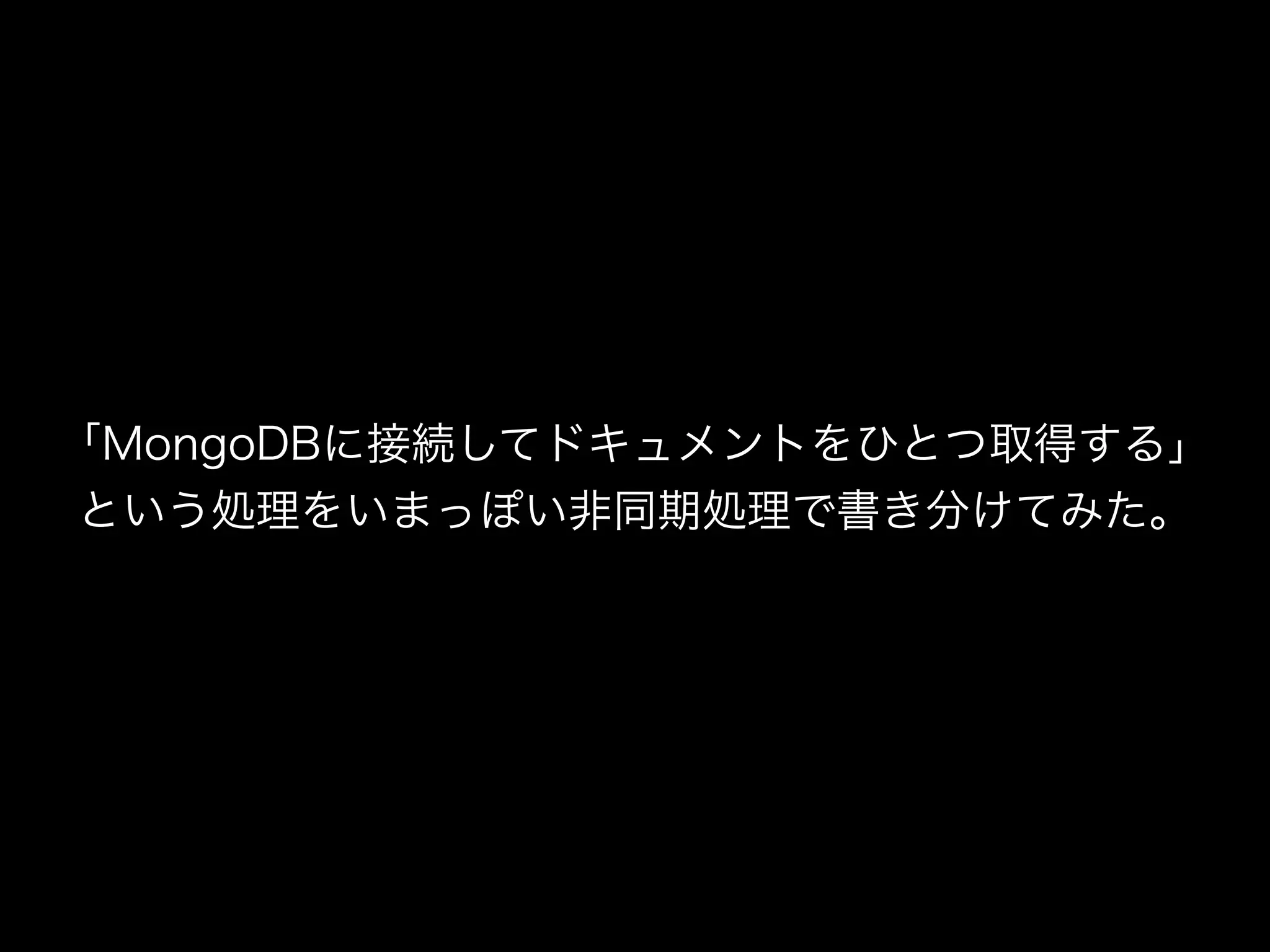 「MongoDBに接続してドキュメントをひとつ取得する」
という処理をいまっぽい非同期処理で書き分けてみた。
 