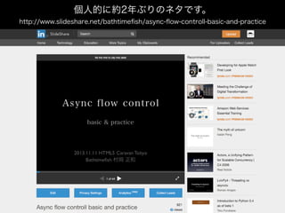 個人的に約2年ぶりのネタです。
http://www.slideshare.net/bathtimeﬁsh/async-ﬂow-controll-basic-and-practice
 
