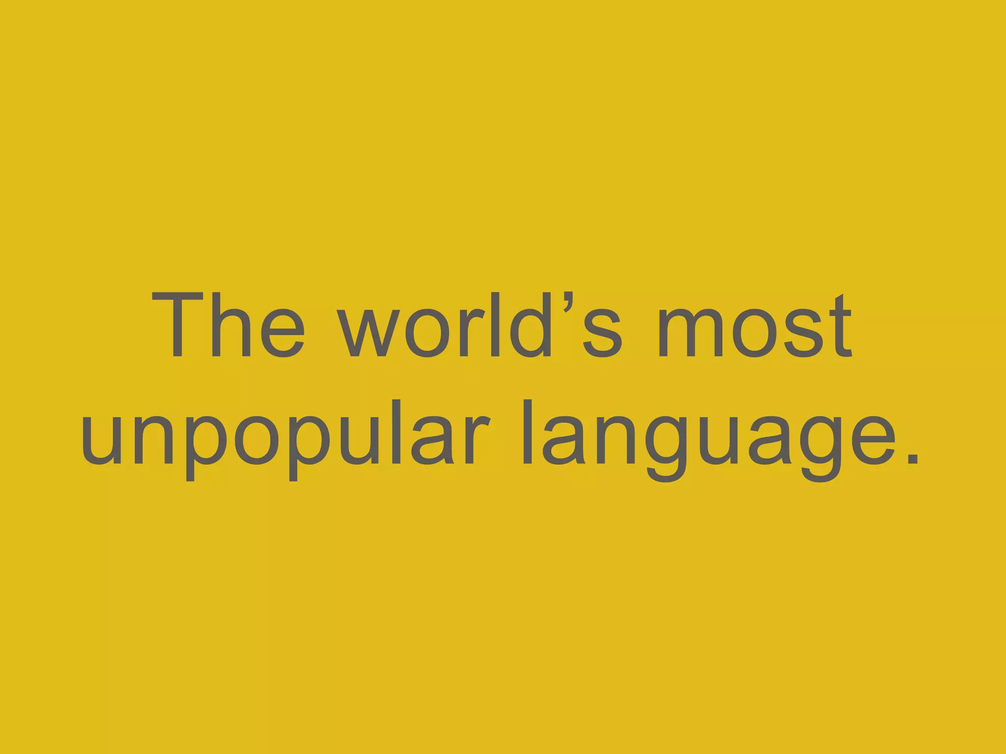 The world’s most
unpopular language.
 