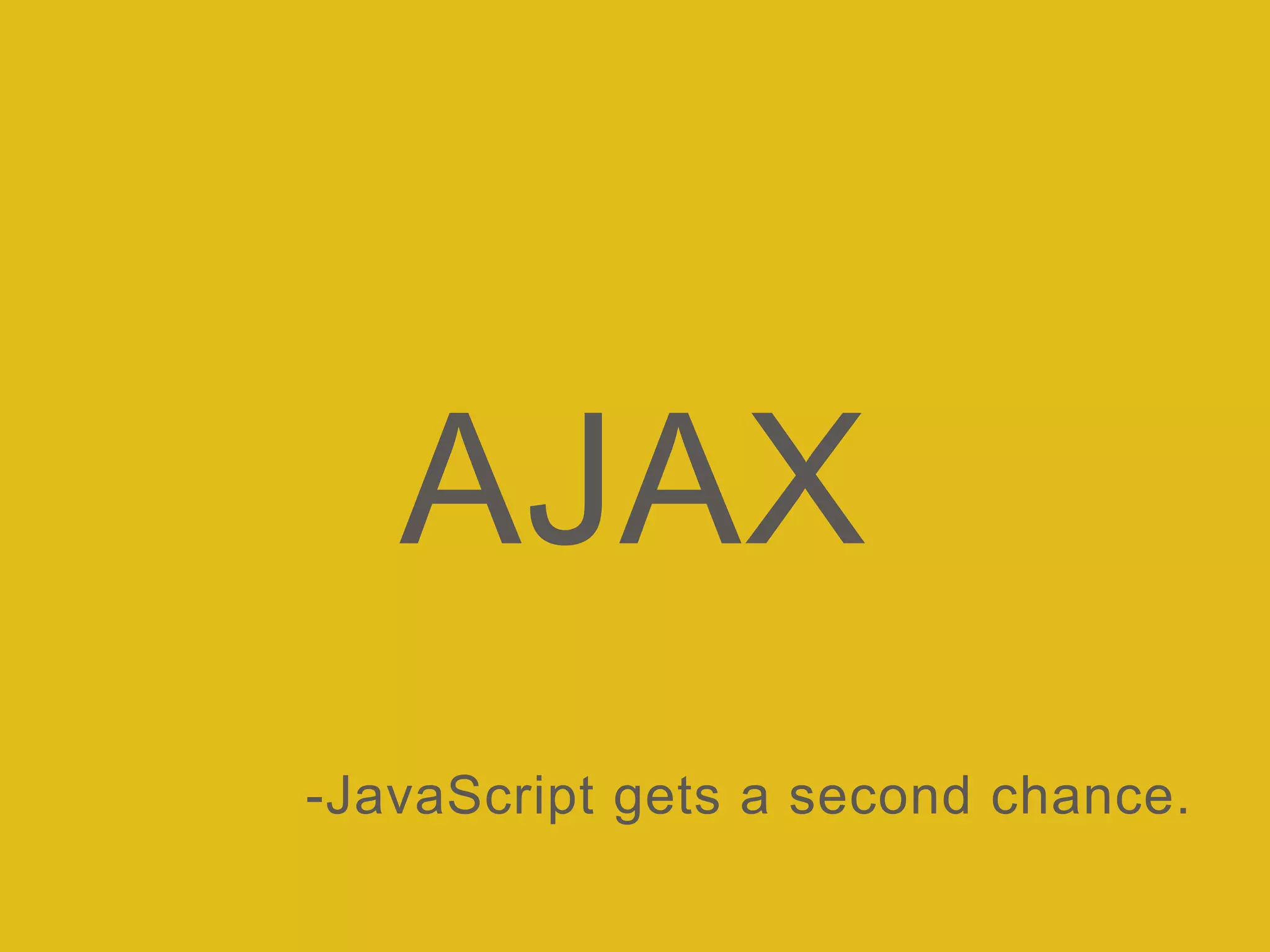 AJAX
-JavaScript gets a second chance.
 