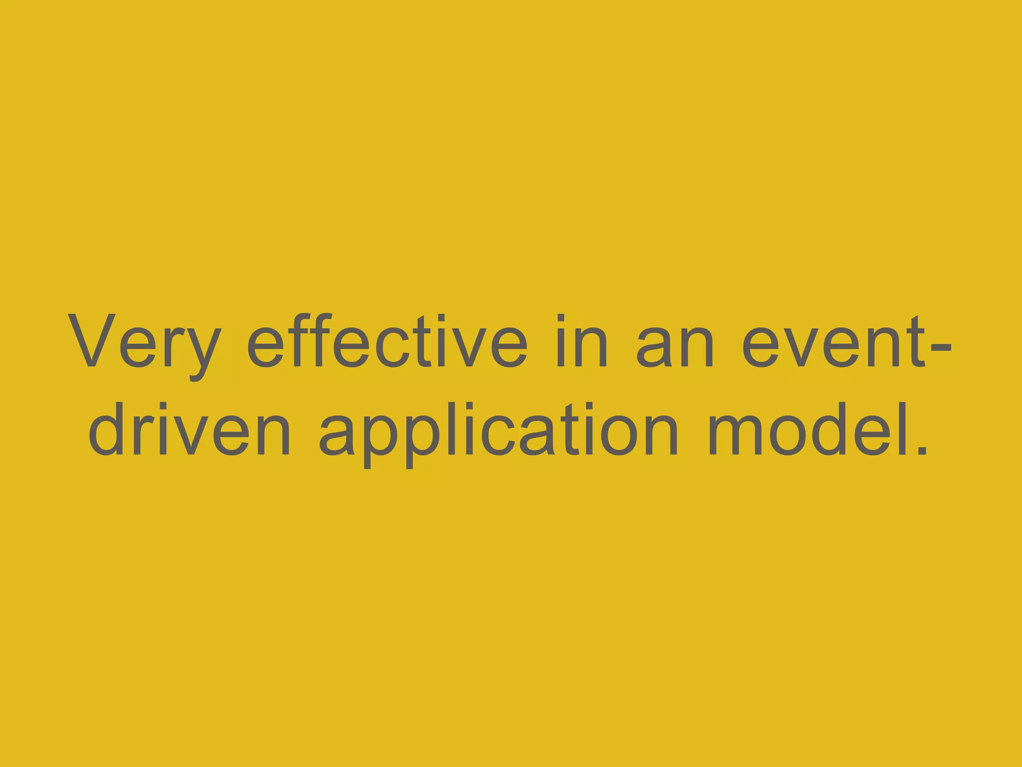 Very effective in an event-
driven application model.
 