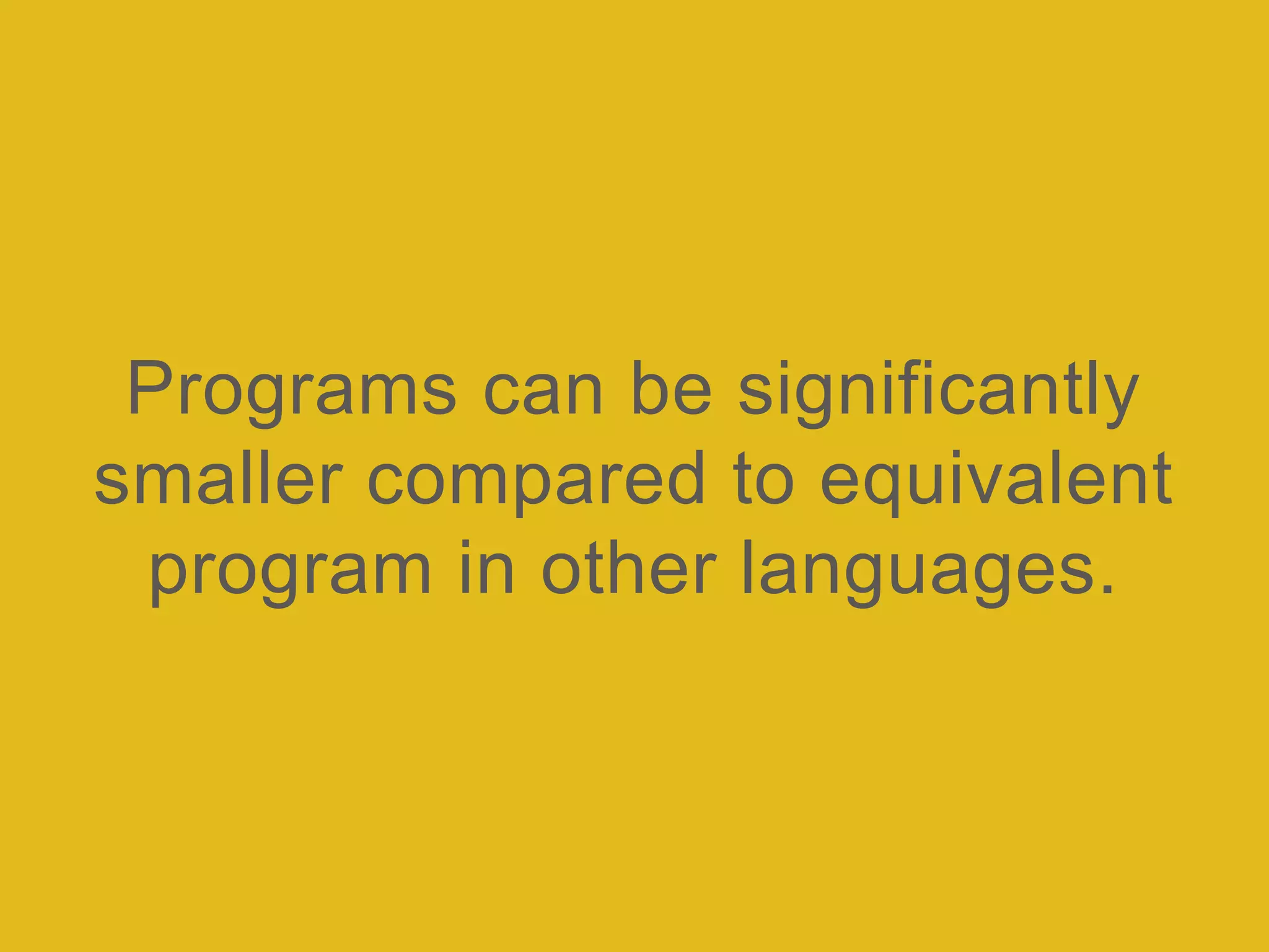 Programs can be significantly
smaller compared to equivalent
program in other languages.
 