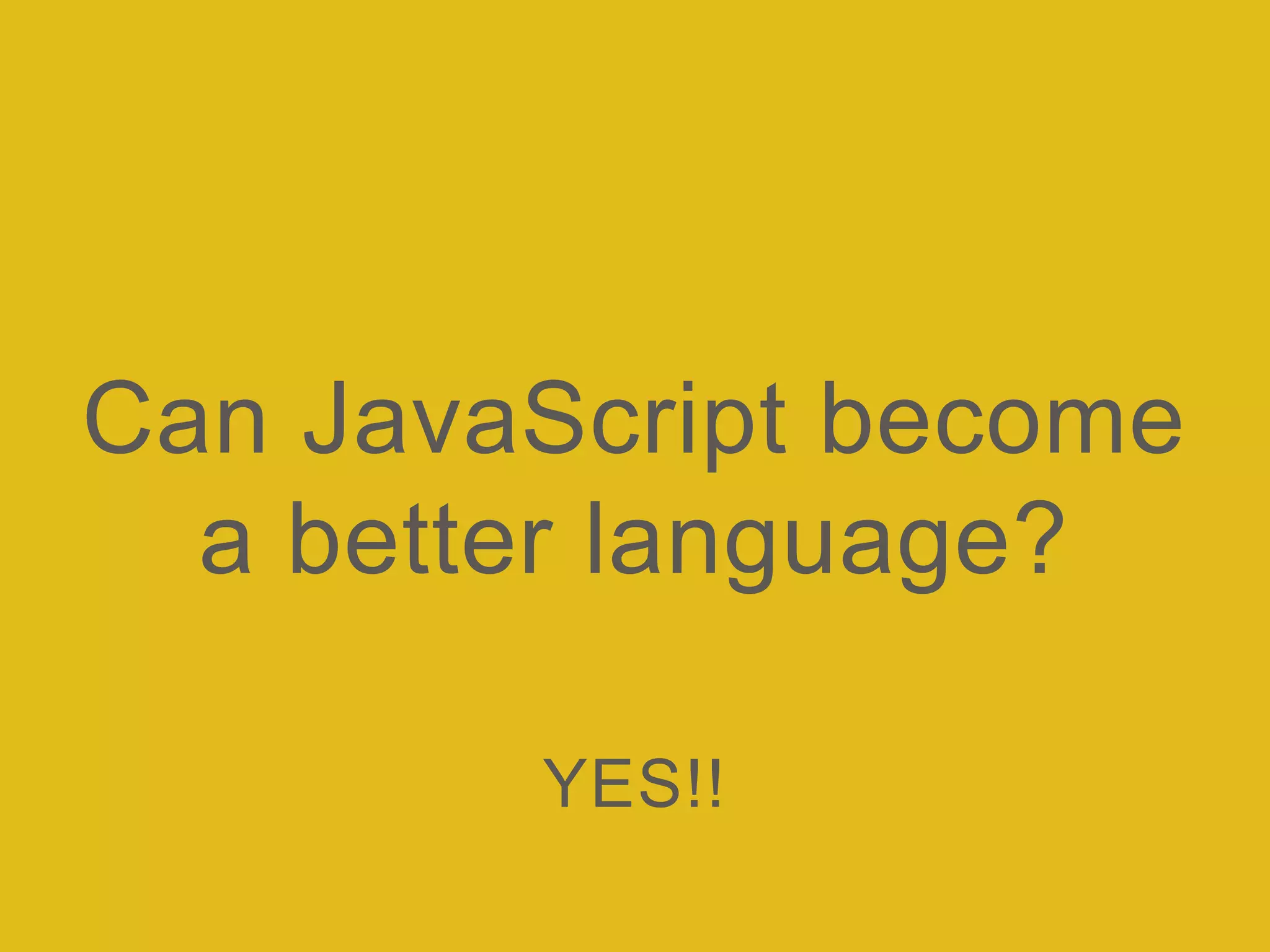 Can JavaScript become
a better language?
YES!!
 