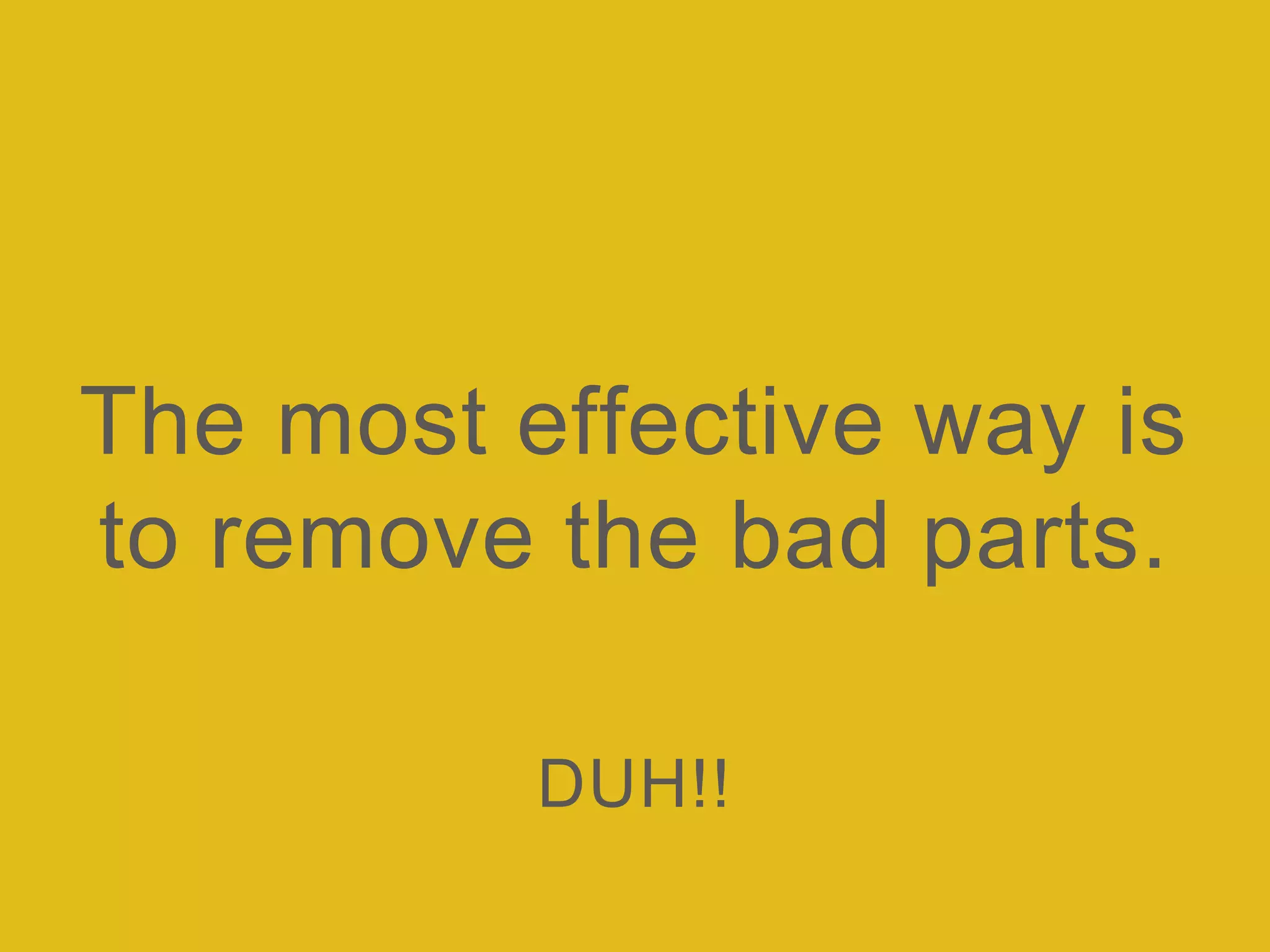 The most effective way is
to remove the bad parts.
DUH!!
 