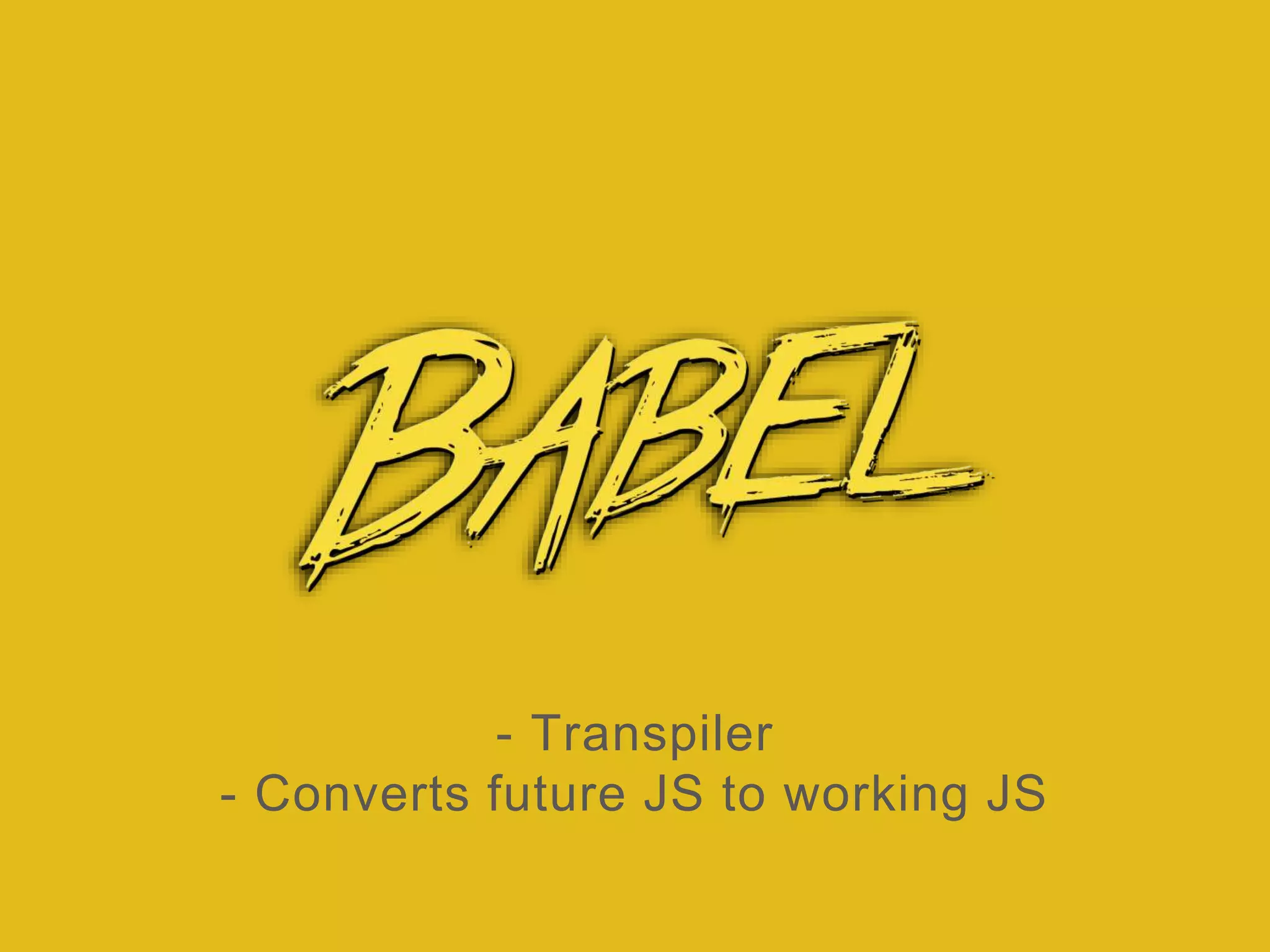 - Transpiler
- Converts future JS to working JS
 