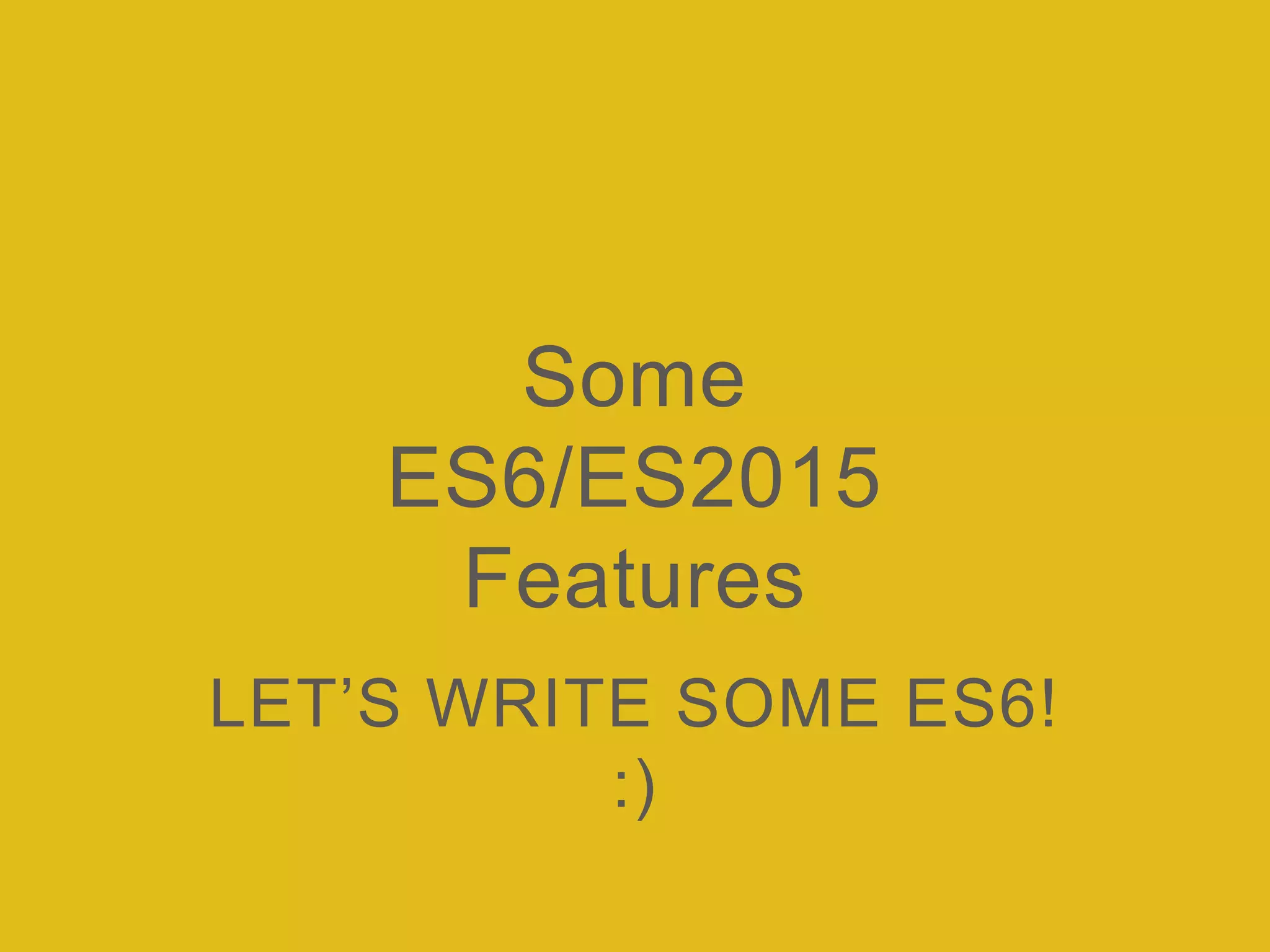 Some
ES6/ES2015
Features
LET’S WRITE SOME ES6!
:)
 
