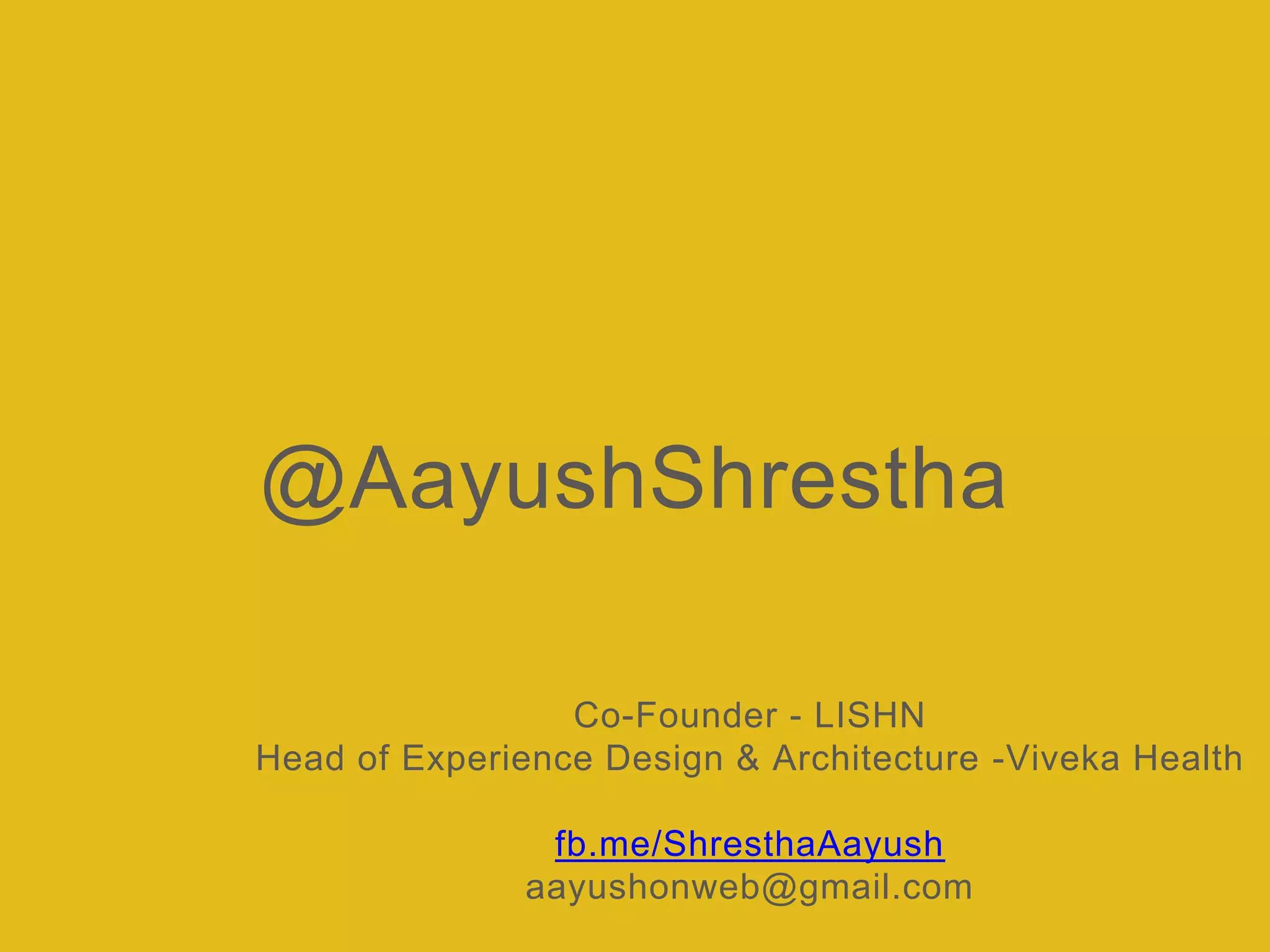 @AayushShrestha
Co-Founder - LISHN
Head of Experience Design & Architecture -Viveka Health
fb.me/ShresthaAayush
aayushonweb@gmail.com
 