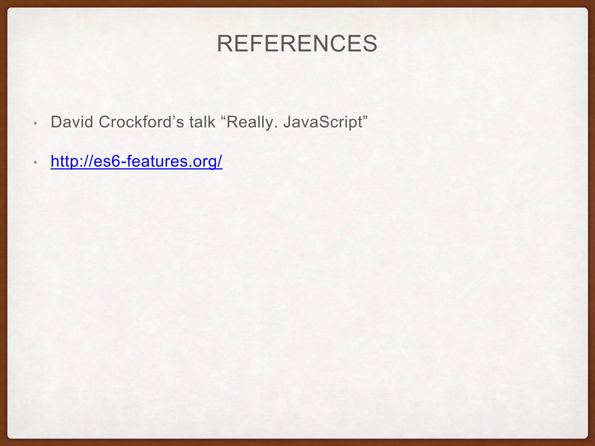 REFERENCES
• David Crockford’s talk “Really. JavaScript”
• http://es6-features.org/
 