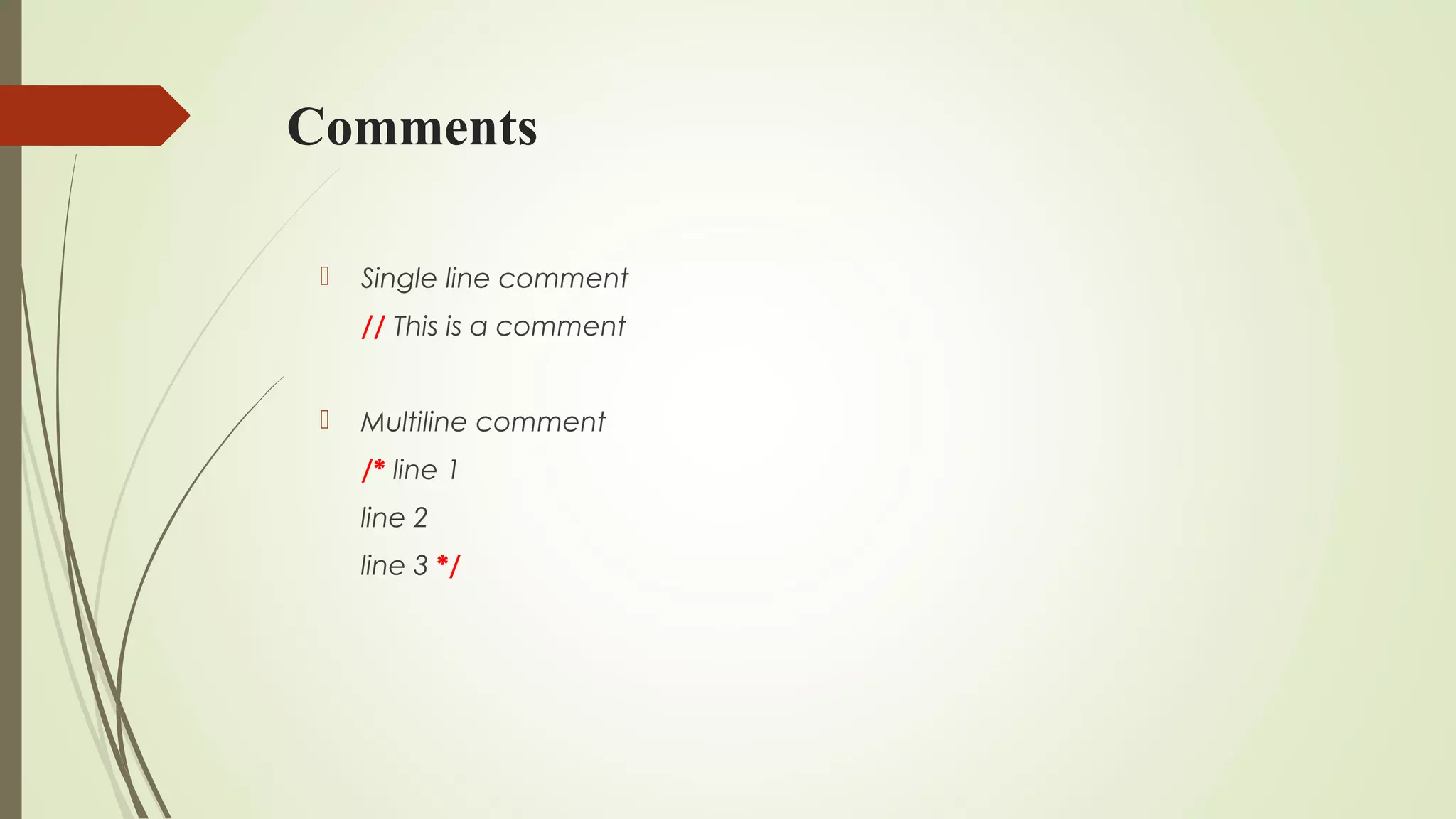 Comments
 Single line comment
// This is a comment
 Multiline comment
/* line 1
line 2
line 3 */
 