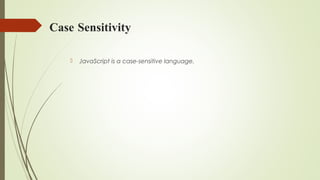 Case Sensitivity
 JavaScript is a case-sensitive language.
 