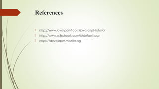 References
 http://www.javatpoint.com/javascript-tutorial
 http://www.w3schools.com/js/default.asp
 https://developer.mozilla.org
 