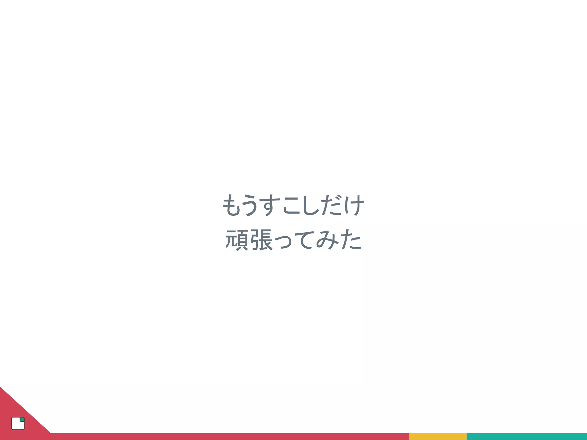 もうすこしだけ
頑張ってみた
 
