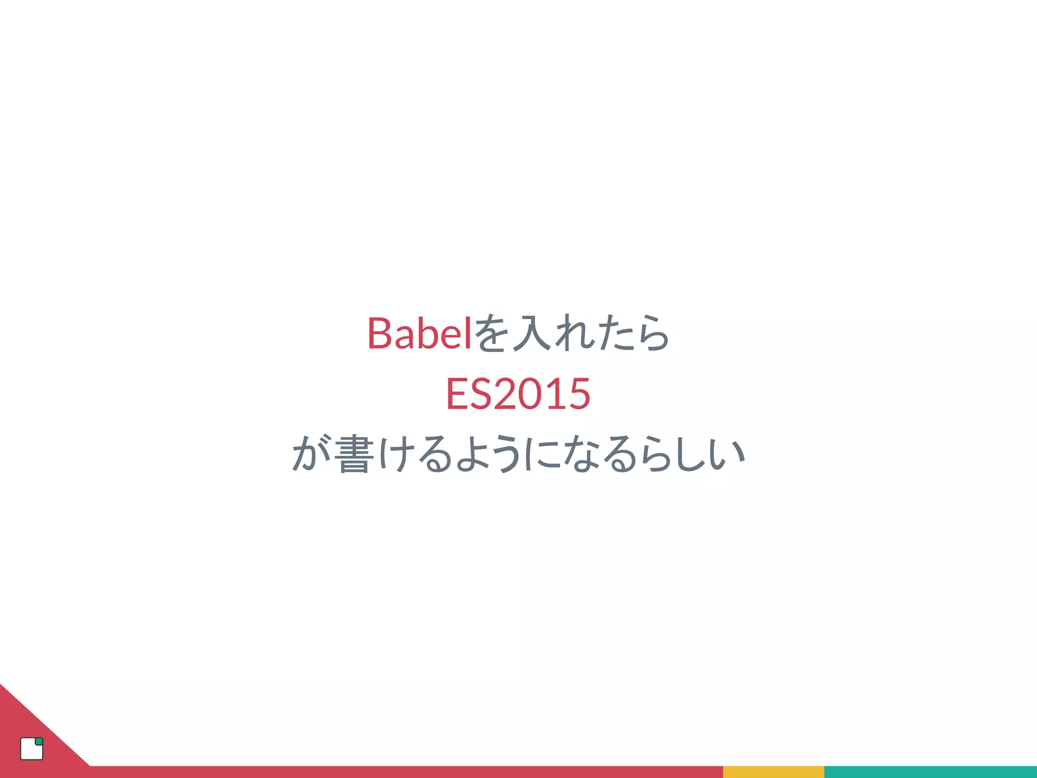 Babelを入れたら
ES2015
が書けるようになるらしい
 