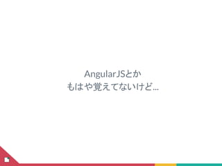 AngularJSとか
もはや覚えてないけど...
 