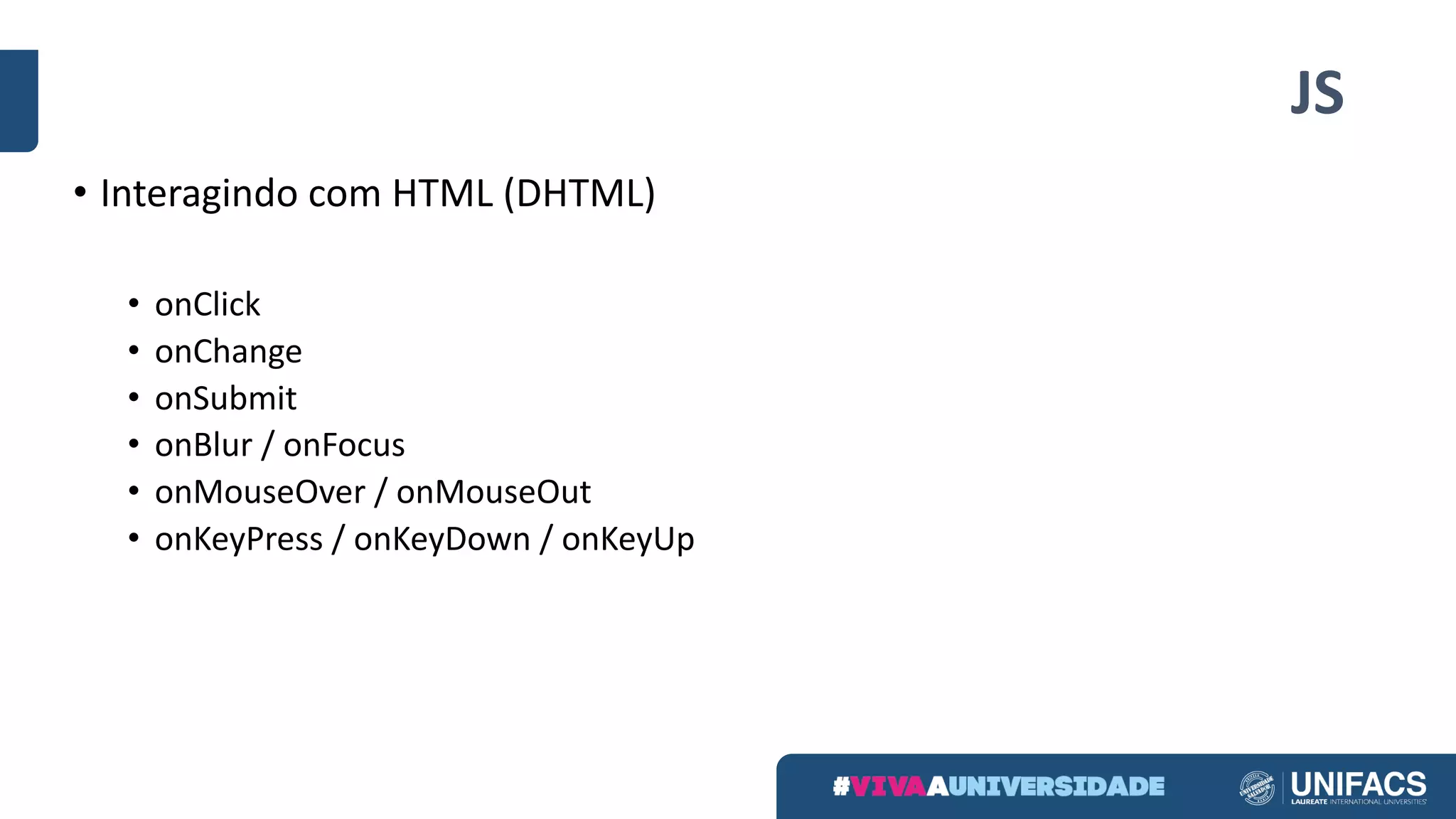 JS
• Interagindo com HTML (DHTML)
• onClick
• onChange
• onSubmit
• onBlur / onFocus
• onMouseOver / onMouseOut
• onKeyPress / onKeyDown / onKeyUp